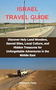 ISRAEL TRAVEL GUIDE : Discover Holy Land Wonders, Sacred Sites, Local Culture, and Hidden Treasures for Unforgettable Adventures in the Middle East