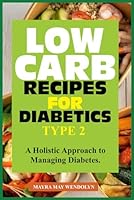LOW CARB RECIPES FOR DIABETICS TYPE 2: A Holistic Approach to Managing Diabetes B0D535NZVH Book Cover