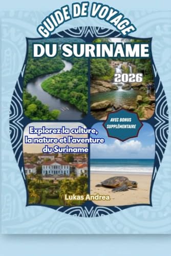 Guide de voyage du suriname 2026: Explorez la culture, la nature et l'aventure du Suriname (French Edition)