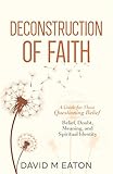 Deconstruction of Faith : A Thoughtful Examination of Belief, Doubt, Meaning and Spiritual Identity (Maps of the Inner World Book 5)