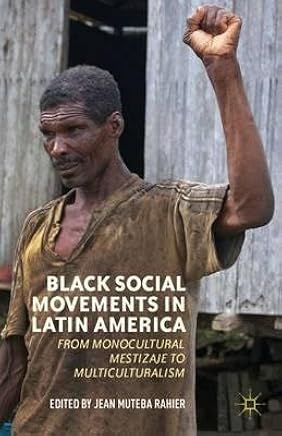 By Rahier, Jean Muteba ( Author ) [ Black Social Movements in Latin America: From Monocultural Mestizaje to Multiculturalism By May-2012 Hardcover