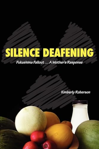 Silence Deafening - Fukushima Fallout ... A Mother's Response: Fukushima Fallout ... A Mother's Response
