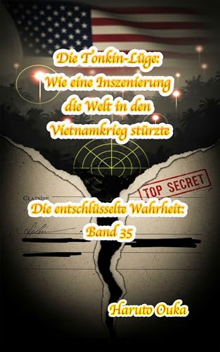Die Tonkin-Lüge: Wie eine Inszenierung die Welt in den Vietnamkrieg stürzte (Die entschlüsselte Wahrheit: Band 35)