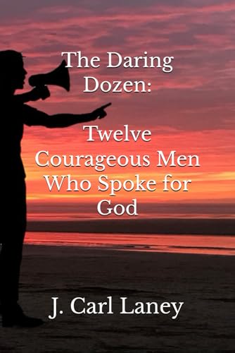 The Daring Dozen: Twelve Courageous Men Who Spoke for God