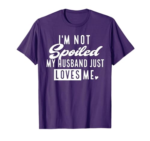 I'm Not Spoiled My Husband Just Loves Me Funny Wife T-Shirt