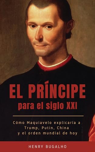 El Príncipe para el siglo XXI: Cómo Maquiavelo explicaría a Trump, Putin, China y el orden mundial de hoy (El Poder de la Retórica)