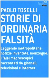 Storie di ordinaria falsità. Leggende metropolitane, notizie inventate, menzogne: i falsi macroscopici raccontati da giornali, televisioni e Internet