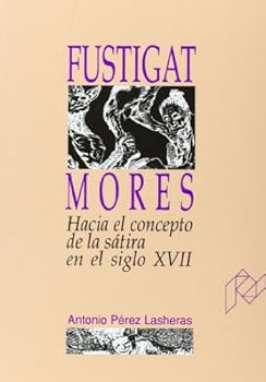 Fustigat mores. Hacia el concepto de la sátira en el siglo XVII (Humanidades) (Spanish Edition)