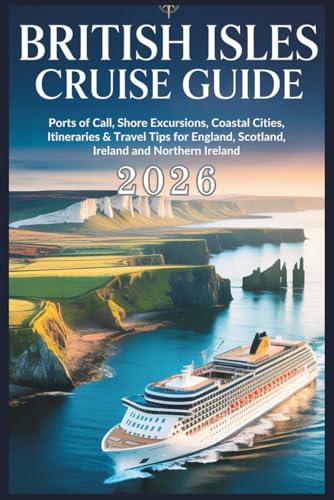 British Isles Cruise Guide 2026: Ports of Call, Shore Excursions, Coastal Cities, Itineraries & Travel Tips for England, Scotland, Ireland and Northern Ireland