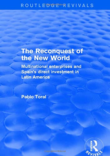 The Reconquest of the New World: Multinational Enterprises and Spain's Direct Investment in Latin America (Routledge Revivals)