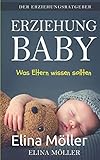  Der Erziehungsratgeber: Erziehung Baby: Der Schlüssel zum glücklichen Kind - Elina Möller