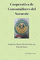 Cooperativa de Consumidores del Noroeste: Impacto Socio Económico en Puerto Rico 1982944013 Book Cover