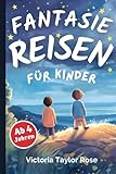 Fantasiereisen für Kinder ab 4 Jahren: Traumreisen Vorlesebuch I 25 Gute Nacht Geschichten, die Kinder zum Träumen bringen - Victoria Taylor Rose 