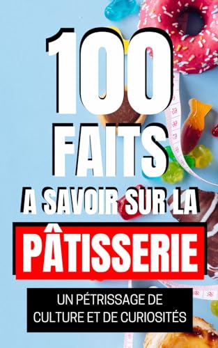 100 Faits à Savoir sur la Pâtisserie: Un Pétrissage de Culture et de Curiosités. Un Aperçu Historique et Culturel de la pâtisserie. (French Edition)