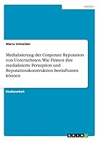 Medialisierung der Corporate Reputation von Unternehmen. Wie Firmen ihre medialisierte Perzeption und Reputationskonstruktion beeinflussen k�nnen 3668020582 Book Cover