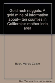 Gold rush nuggets: A gold mine of information about-- ten counties in California's mother lode area