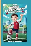 Meet Robert Lewandowski: A KidJust Like You: Who Followed His Dreams and Became a Legend