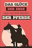  Das Glück der Erde liegt auf dem Rücken der Pferde: Reitbuch, Trainings, Logbuch um Ihre Reitstunden aufzuschreiben, um Ihre besten Erinnerungen ... für Reiter, Kavalier und Pferde-liebhaber