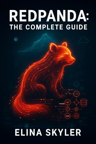 REDPANDA: THE COMPLETE GUIDE: BUILD HIGH-PERFORMANCE STREAMING DATA PLATFORMS WITH REDPANDA. ICEBERG TOPICS, REDPANDA CONNECT, REAL-TIME LAKEHOUSES, AND PRODUCTION OPERATIONS