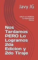 Nos Tardamos PERO Lo Logramos 2da Edicion y 2do Tiraje: AMLO con MORENA La esperanza de Mexico 1720093660 Book Cover
