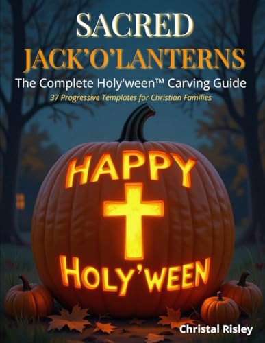 Sacred Jack-o'-Lanterns: The Complete Holy'ween Carving Guide: 37 Progressive Templates for Christian Families