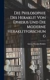 Die Philosophie des Heraklit von Ephesus und die Moderne Heraklitforschung - Georg Theodor Schäfer 