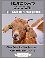 HELPING GOATS GROW WELL FOR MARKET SUCCESS: Clear Guide for New Farmers to Care and Plan Correctly B0FQ1KJMQM Book Cover