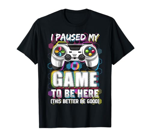 I Paused My Game to Be Here This Better Be Good Video Gamer T-Shirt