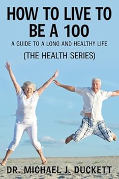 How to Live to be a 100: A Guide to a Long and Healthy Life: (The Life Series) (The Health Series)