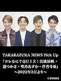 TAKARAZUKA NEWS Pick Up「コレなに？ＱＵＩＺ：真風涼帆・蓮つかさ・聖乃あすか・芹香斗亜」～2022年3月より～