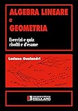 algebra lineare e geometria. esercizi e quiz risolti e d'esame