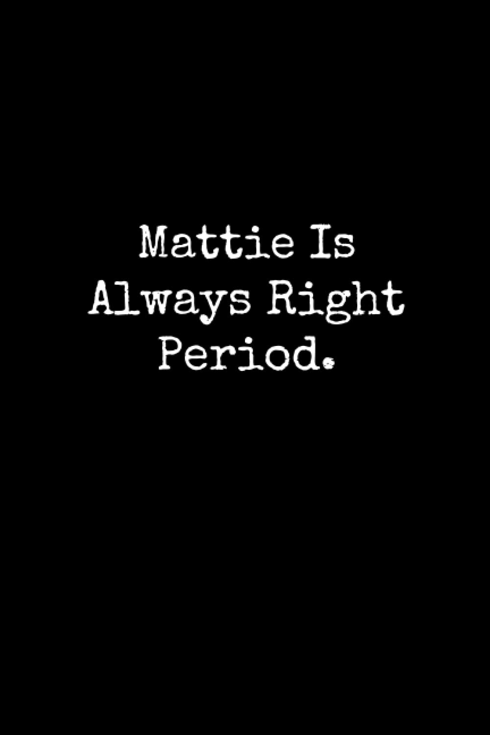 Mattie Is Always Right Period: Mattie Notebook, Funny Gift For Mattie, Personal Mattie Journal, Mattie Gift Ideas, Mattie Notepad