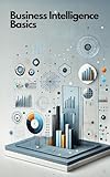 Business Intelligence Basics: Erfolgreich starten mit BI, Datenanalyse und Reporting (Informatik)