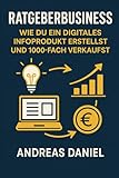 Ratgeberbusiness: Wie Du ein digitales Infoprodukt erstellst und 1000-fach verkaufst