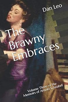 The Brawny Embraces: Volume Three of the Memoirs of Arnold Schnabel