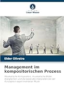 Management im kompositorischen Prozess: Musikalische Komposition, musikalische Bilder, Klangfarben und die Geste des Interpreten bei der Konzeption experimenteller Musik (German Edition) 6206811832 Book Cover