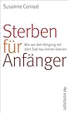 Sterben für Anfänger: Wie wir den Umgang mit dem Tod neu lernen können - Susanne Conrad 