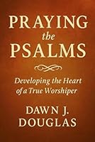 PRAYING THE PSALMS: Developing the Heart of a True Worshiper B0F5WX5NFK Book Cover