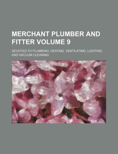 Merchant Plumber and Fitter Volume 9; Devoted to Plumbing, Heating, Ventilating, Lighting and Vacuum Cleaning