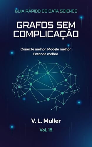 Grafos Sem Complicação: Conecte melhor. Modele melhor. Entenda melhor. (Guia Rápido do Data Science Livro 15)