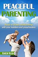 Peaceful Parenting: Build a close relationship with your toddlers and preschoolers. 1516942450 Book Cover