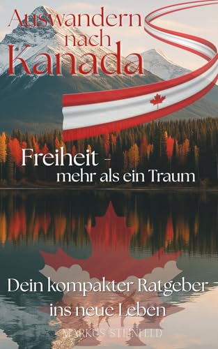 Auswandern nach Kanada | Freiheit - mehr als ein Traum: Dein kompakter Ratgeber ins neue Leben