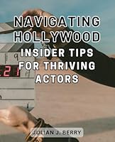 Navigating Hollywood: Insider Tips for Thriving Actors: Unlocking Success in Hollywood: Essential Strategies for Actors to Thrive in the Competitive Industry B0CPCMBYTS Book Cover