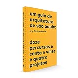 Um guia de arquitetura de São Paulo: Doze percursos e cento e vinte e quatro projetos
