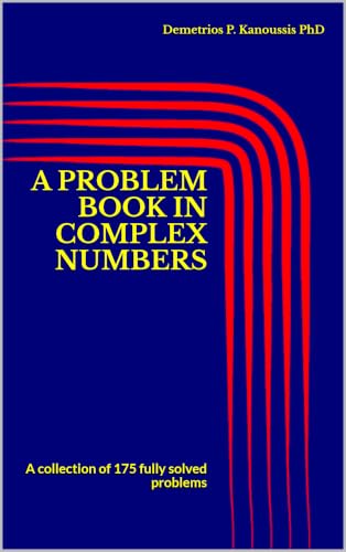 A PROBLEM BOOK IN COMPLEX NUMBERS: A collection of 175 fully solved problems (COMPLEX NUMBERS AND APPLICATIONS 2)