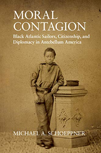 Moral Contagion: Black Atlantic Sailors, Citizenship, and Diplomacy in Antebellum America (Studies in Legal History)