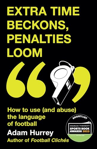 Extra Time Beckons, Penalties Loom: How to Use (and Abuse) The Language of Football: Shortlisted for Football Book of the Year at the Sports Book Awards 2025 (Football Cliches series)