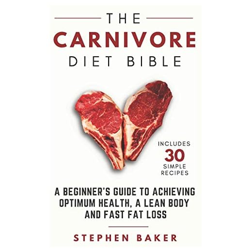 The Carnivore Diet Bible: A Beginner's Guide To Achieving Optimum Health, A Lean Body And Fast Fat Loss