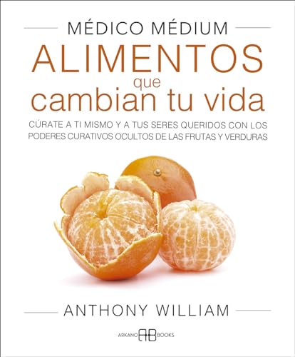 Médico Médium. Alimentos que cambian tu vida: Cúrate a ti mismo y a tus seres queridos con los poderes curativos ocultos de las frutas y verduras