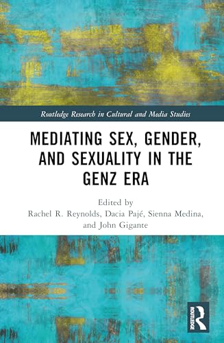 Mediating Sex, Gender, and Sexuality in the GenZ Era (Routledge Research in Cultural and Media Studies)